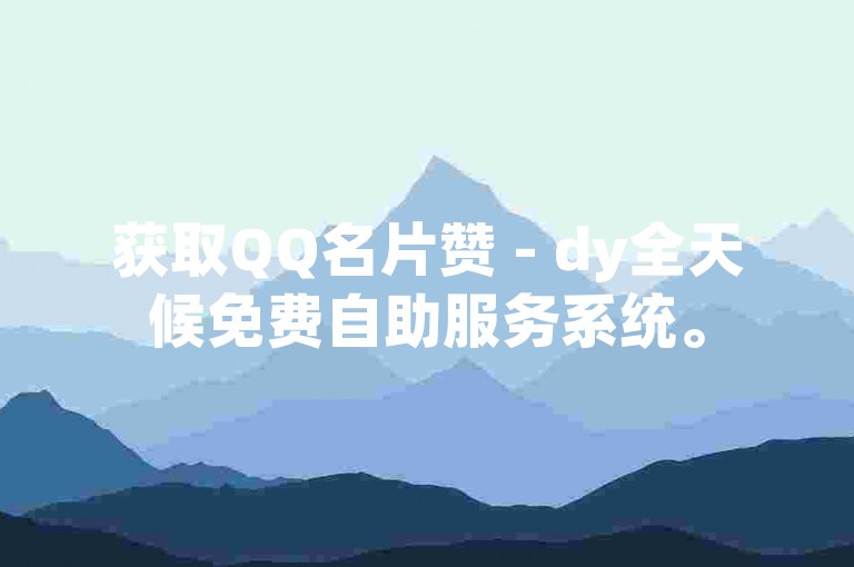 获取QQ名片赞 - dy全天候免费自助服务系统。