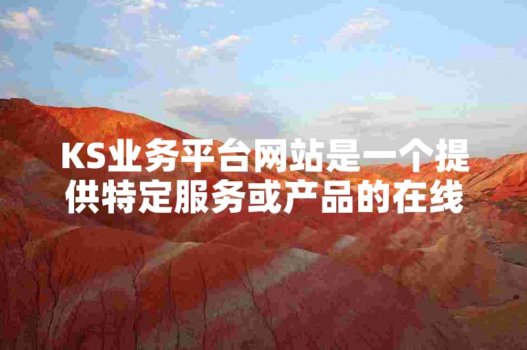 KS业务平台网站是一个提供特定服务或产品的在线平台，其中KS可能是该平台名称的缩写。