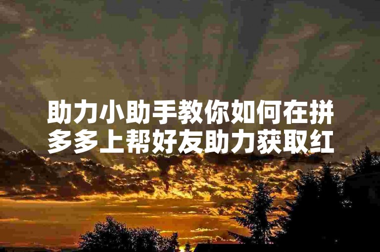 助力小助手教你如何在拼多多上帮好友助力获取红包。
