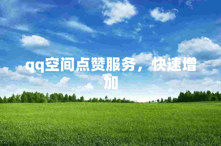 qq空间点赞服务，快速增加50个赞（瞬间获得50个QQ空间点赞，马上到账）