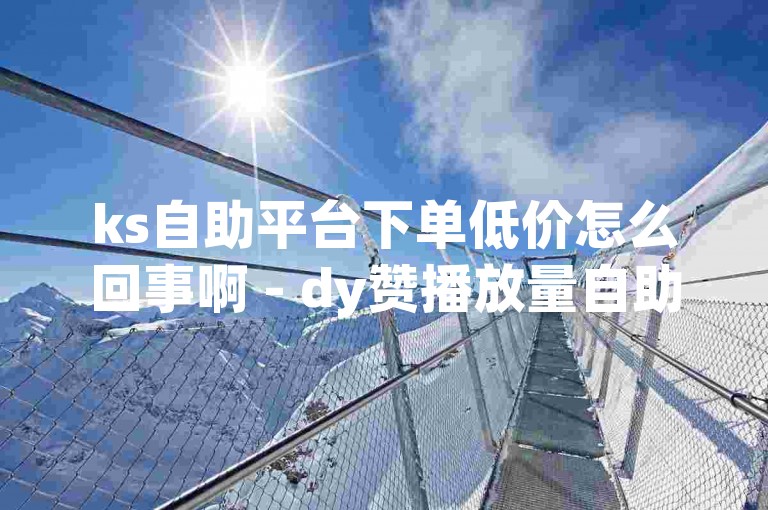 ks自助平台下单低价怎么回事啊 - dy赞播放量自助下单平台网站，这似乎是一个提供社交媒体服务的平台。