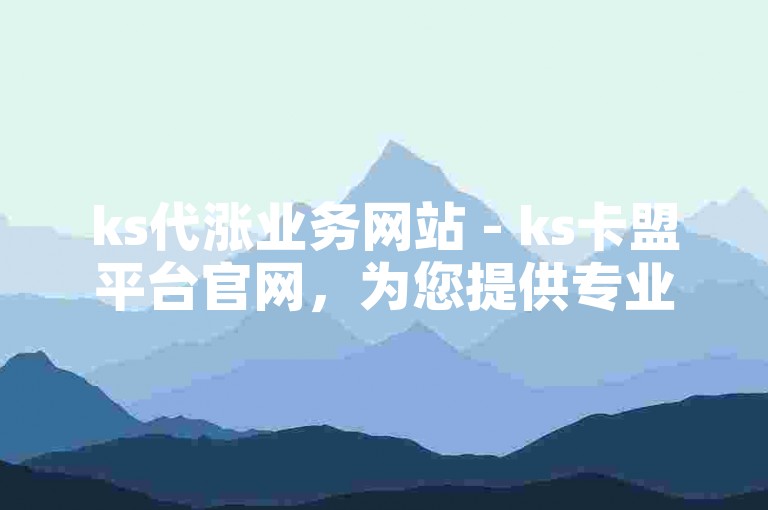 ks代涨业务网站 - ks卡盟平台官网，为您提供专业的服务。