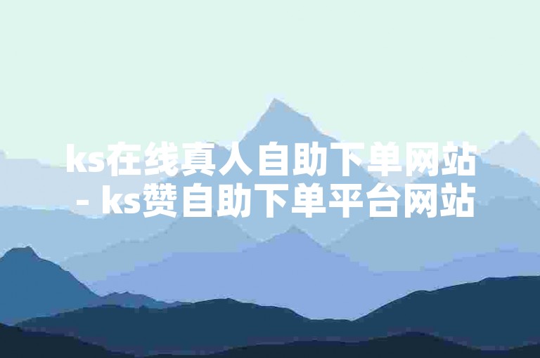 ks在线真人自助下单网站 - ks赞自助下单平台网站微信支付