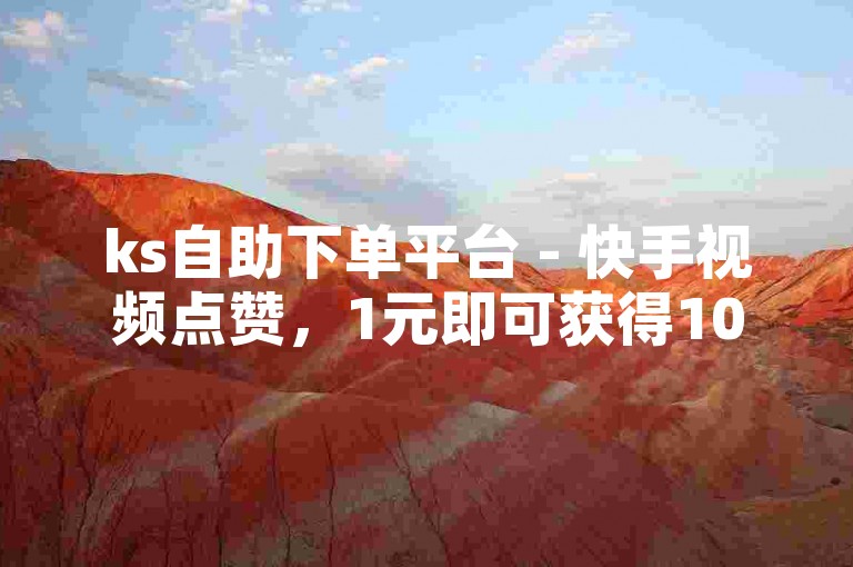 ks自助下单平台 - 快手视频点赞，1元即可获得1000赞，快速提升人气。