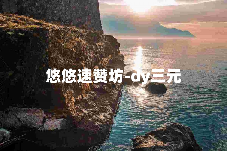悠悠速赞坊-dy三元500个赞即时送达工具，点赞委托服务。