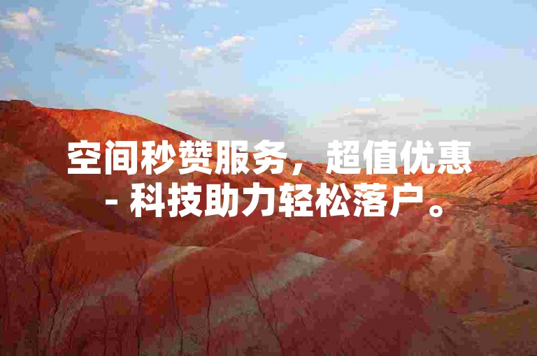 空间秒赞服务，超值优惠 - 科技助力轻松落户。