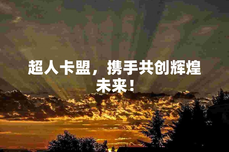 超人卡盟，携手共创辉煌未来！