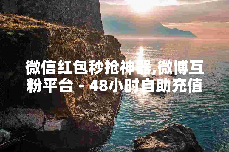 微信红包秒抢神器,微博互粉平台 - 48小时自助充值服务 - 淘宝店铺流量提升工具