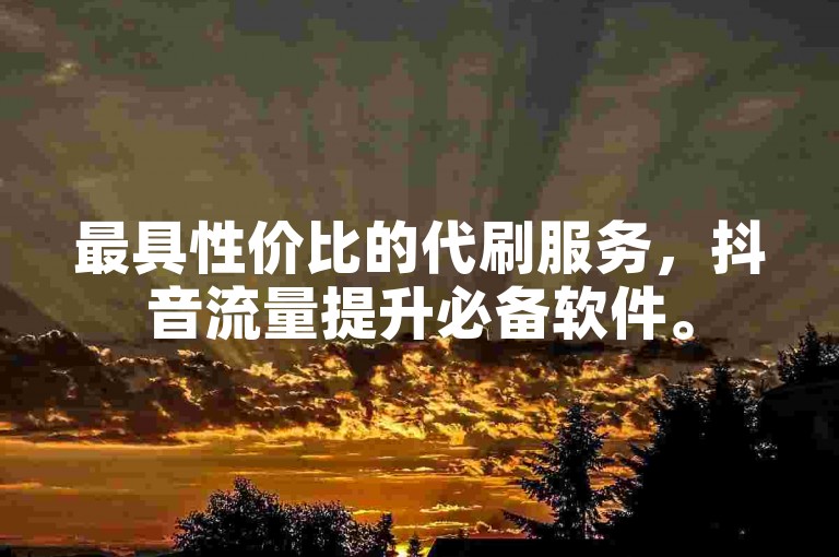 最具性价比的代刷服务，抖音流量提升必备软件。