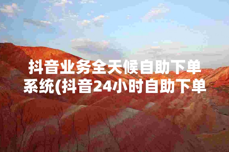 抖音业务全天候自助下单系统(抖音24小时自助下单服务)。