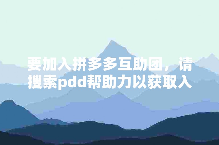 要加入拼多多互助团，请搜索pdd帮助力以获取入团指引。