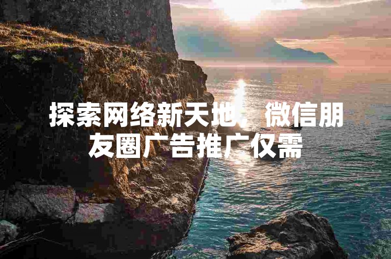 探索网络新天地，微信朋友圈广告推广仅需5元即可覆盖千人 - 立即体验24小时自助下单的便捷服务！