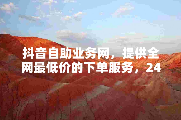 抖音自助业务网，提供全网最低价的下单服务，24小时不间断的ks双击业务，以及震撼爆料的抖音粉丝增长服务。