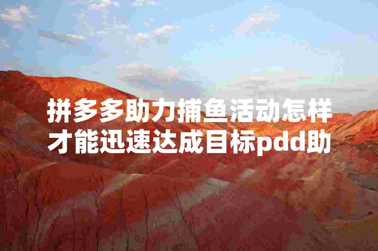 拼多多助力捕鱼活动怎样才能迅速达成目标pdd助力刷人技巧。