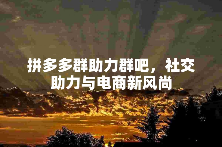 拼多多群助力群吧，社交助力与电商新风尚