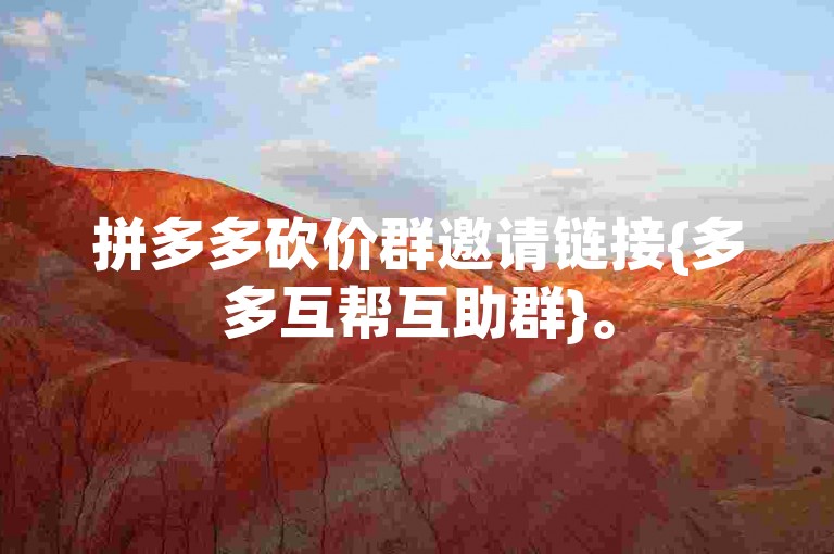 拼多多砍价群邀请链接{多多互帮互助群}。