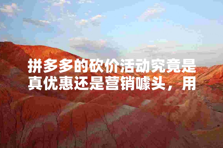 拼多多的砍价活动究竟是真优惠还是营销噱头，用户对此看法不一。