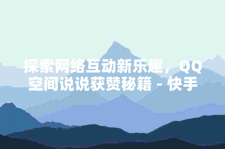 探索网络互动新乐趣，QQ空间说说获赞秘籍 - 快手卡盟，一键自助加速点赞。