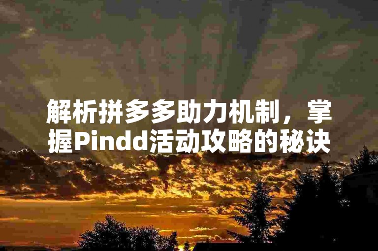 解析拼多多助力机制，掌握Pindd活动攻略的秘诀是什么？