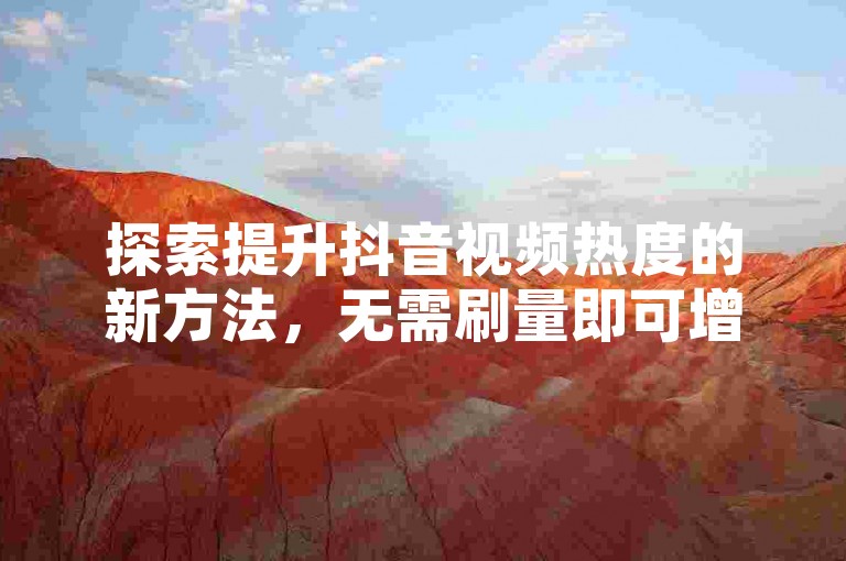 探索提升抖音视频热度的新方法，无需刷量即可增加播放和点赞。