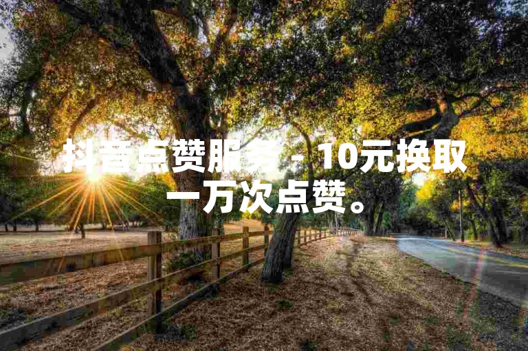 抖音点赞服务 - 10元换取一万次点赞。