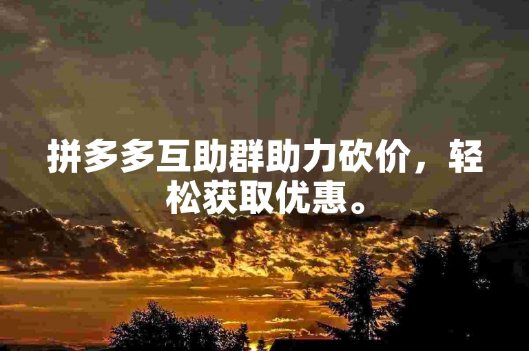 拼多多互助群助力砍价，轻松获取优惠。