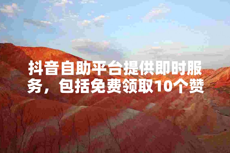 抖音自助平台提供即时服务，包括免费领取10个赞和查询4万粉丝快手号的售价。
