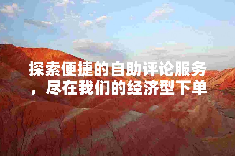 探索便捷的自助评论服务，尽在我们的经济型下单系统。
