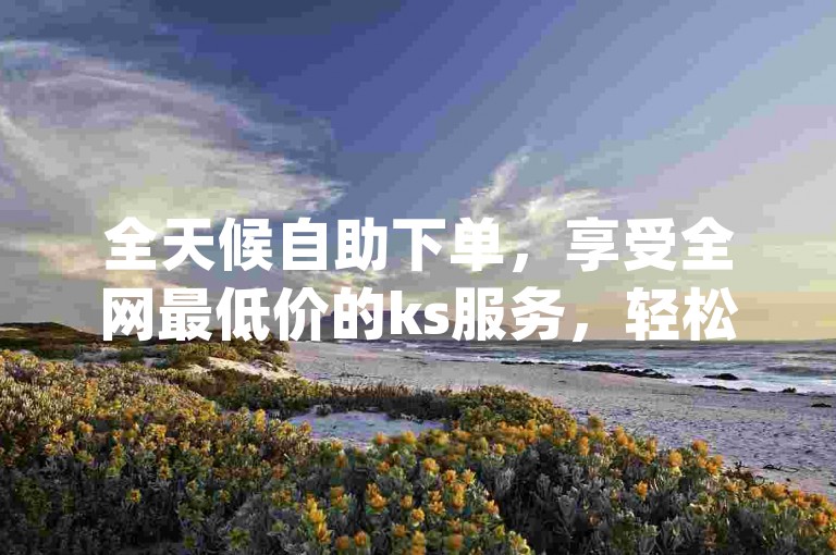全天候自助下单，享受全网最低价的ks服务，轻松实现qq空间秒赞好友，仅需一块钱即可获得100赞，同时提供抖音平台流量推广神器软件。