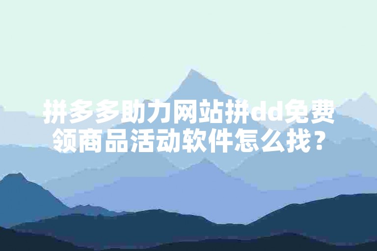 拼多多助力网站拼dd免费领商品活动软件怎么找？