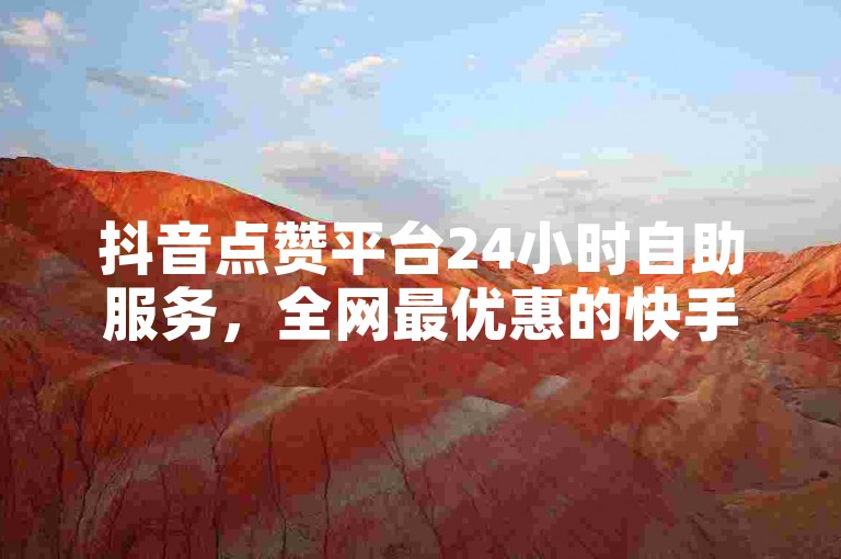 抖音点赞平台24小时自助服务，全网最优惠的快手业务自助下单网站 - 免费领取10000赞，尽享极速点赞体验。