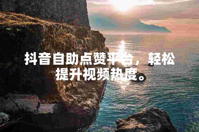 抖音自助点赞平台，轻松提升视频热度。