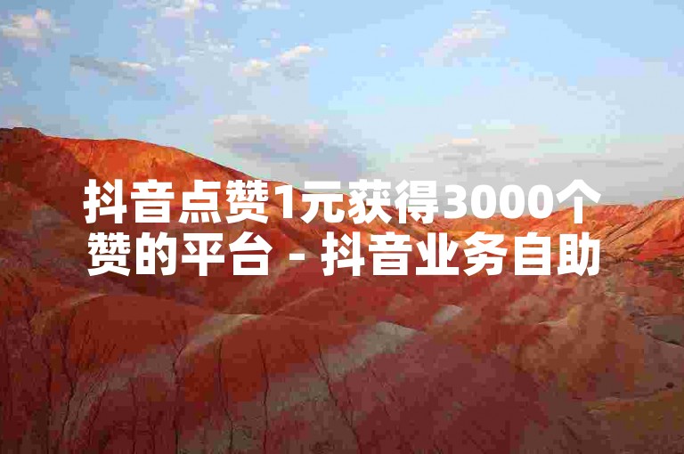 抖音点赞1元获得3000个赞的平台 - 抖音业务自助下单网站。