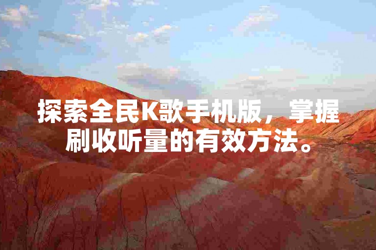 探索全民K歌手机版，掌握刷收听量的有效方法。