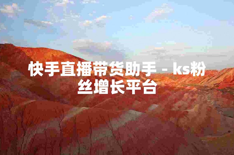 快手直播带货助手 - ks粉丝增长平台