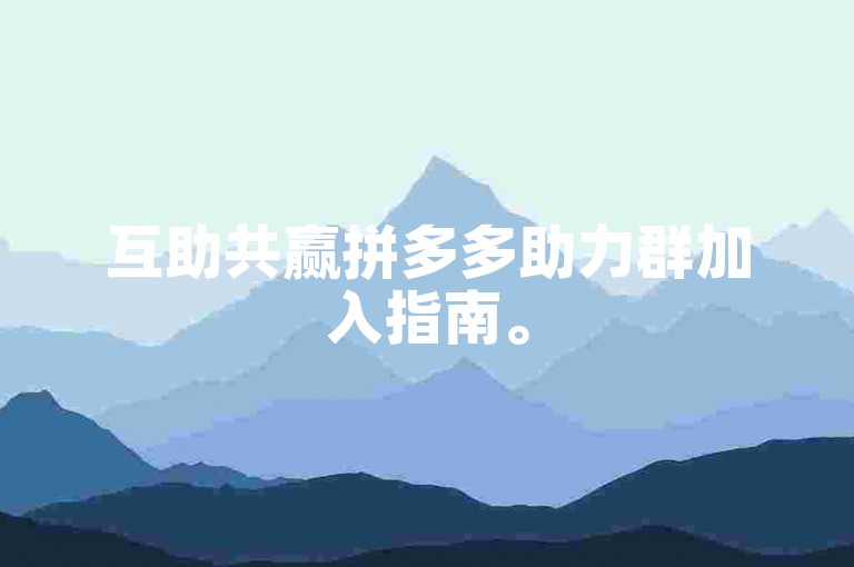互助共赢拼多多助力群加入指南。