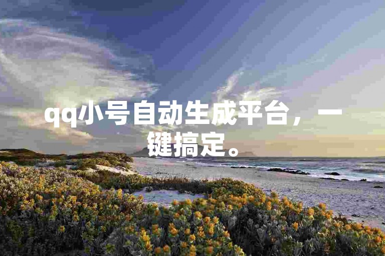 qq小号自动生成平台，一键搞定。