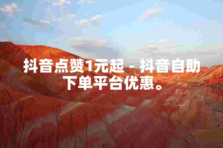 抖音点赞1元起 - 抖音自助下单平台优惠。