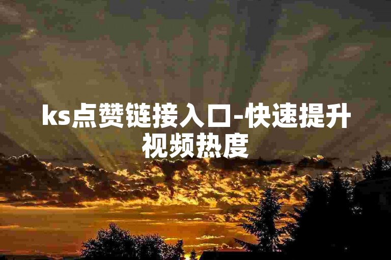 ks点赞链接入口-快速提升视频热度
