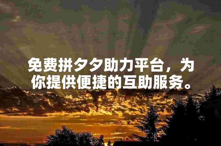 免费拼夕夕助力平台，为你提供便捷的互助服务。