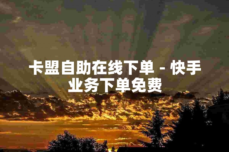 卡盟自助在线下单 - 快手业务下单免费