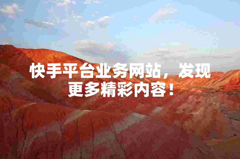 快手平台业务网站，发现更多精彩内容！