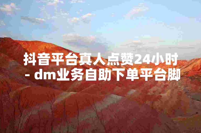 抖音平台真人点赞24小时 - dm业务自助下单平台脚本,24小时在线下单