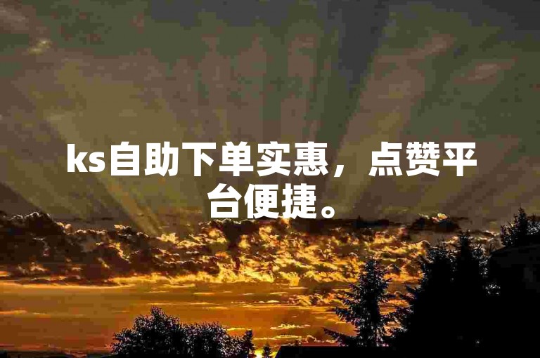 ks自助下单实惠，点赞平台便捷。