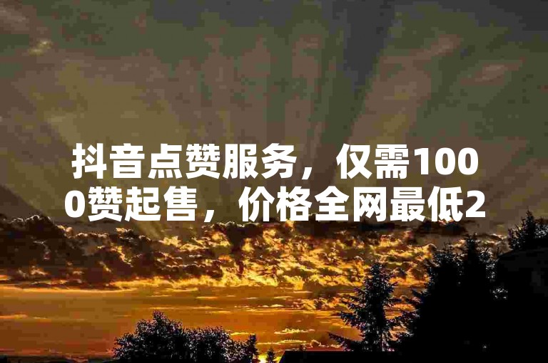 抖音点赞服务，仅需1000赞起售，价格全网最低24元 - 拼多多账号自助购买平台 - ks业务自助下单服务。
