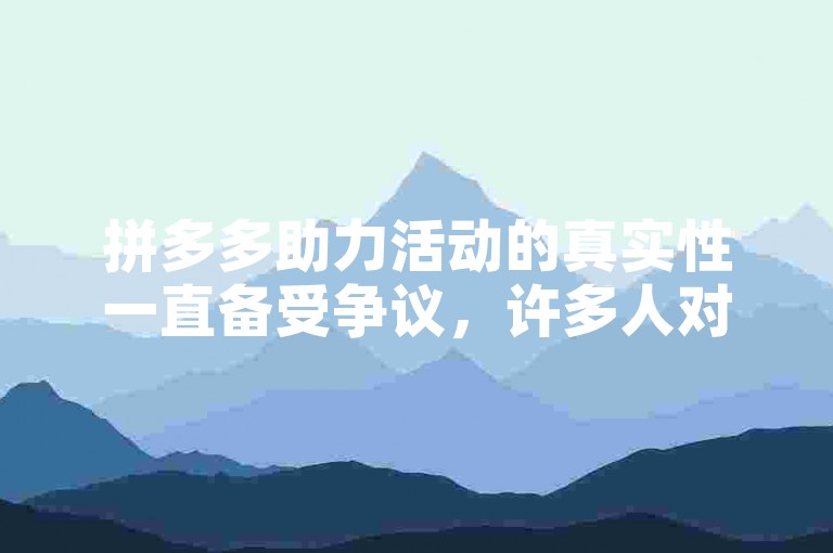拼多多助力活动的真实性一直备受争议，许多人对其效果持怀疑态度。