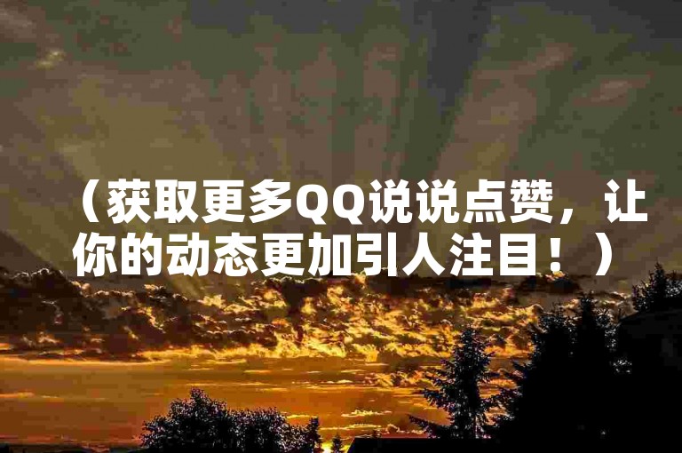 （获取更多QQ说说点赞，让你的动态更加引人注目！）