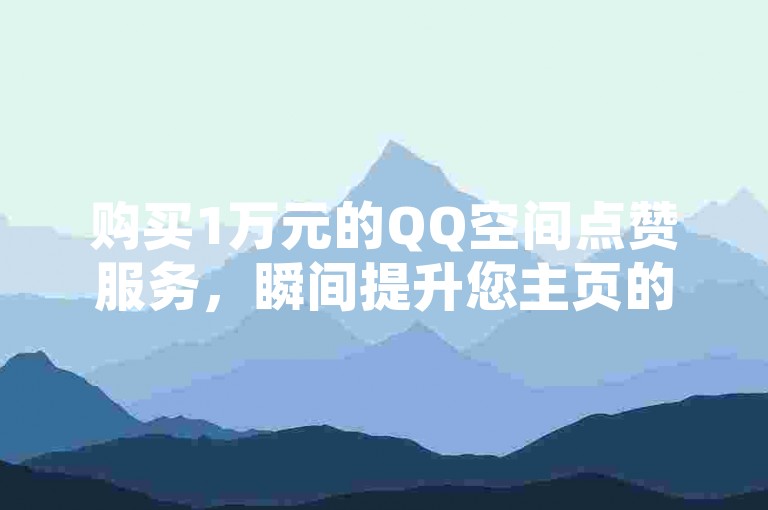 购买1万元的QQ空间点赞服务，瞬间提升您主页的人气热度！