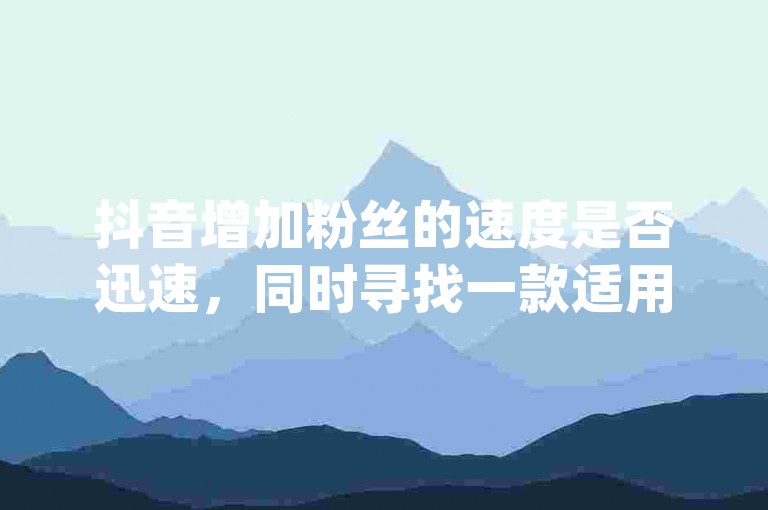 抖音增加粉丝的速度是否迅速，同时寻找一款适用于安卓系统的免费QQ名片点赞软件 - 在王者自助下单平台，你可以享受到全网最低的价格，并直接访问qq互联平台的官方网站。