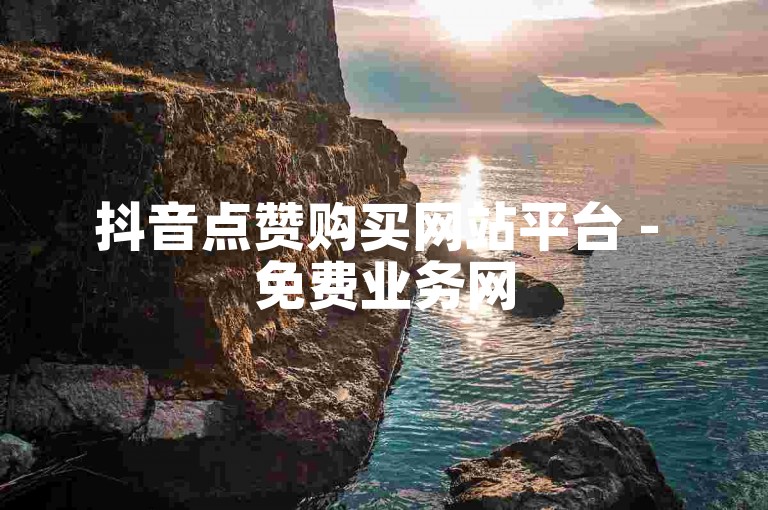 抖音点赞购买网站平台 - 免费业务网